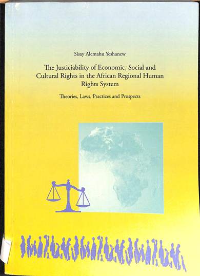 The justiciability of Economic, social and cultural rights in the African Regional Human Rights system : theories, laws, practices and prospects