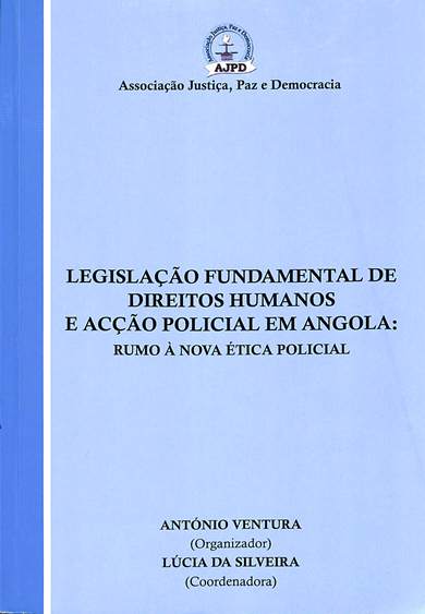 Legislacao fundamental de direitos humanos e accao policial em Angola: Rumo a nova etica policiaL